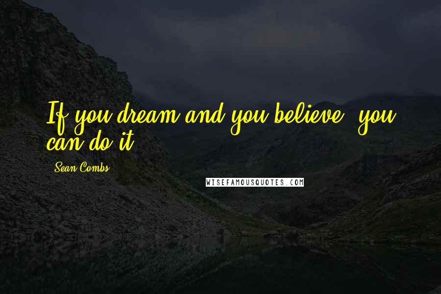 Sean Combs Quotes: If you dream and you believe, you can do it.
