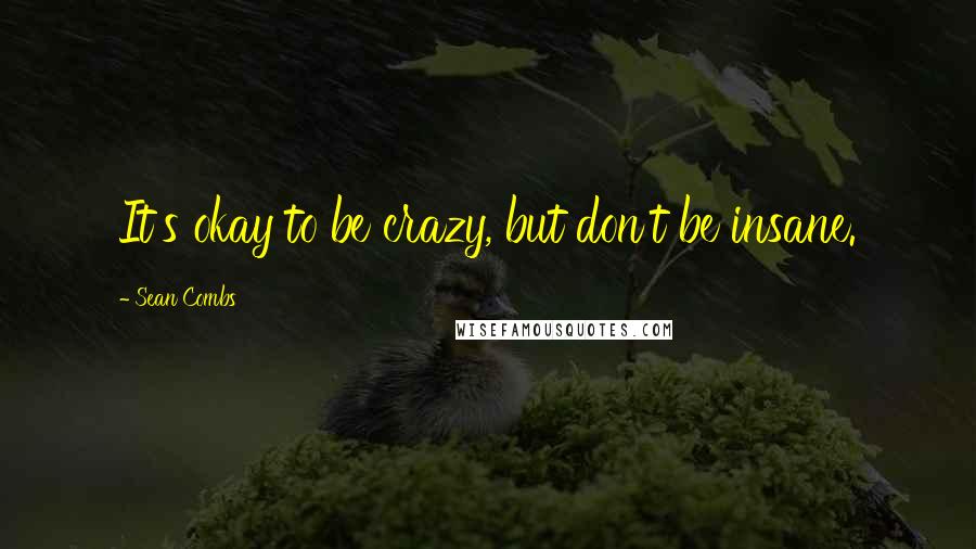 Sean Combs Quotes: It's okay to be crazy, but don't be insane.