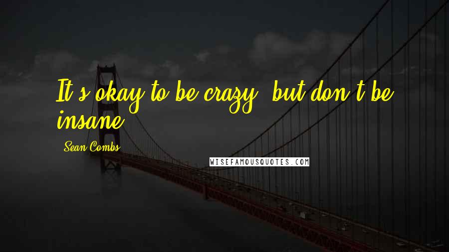 Sean Combs Quotes: It's okay to be crazy, but don't be insane.