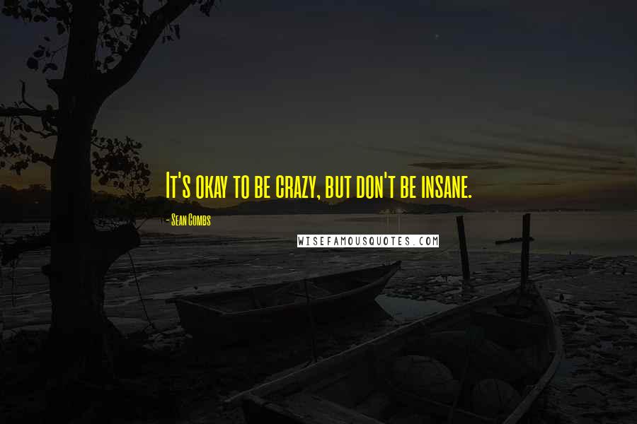 Sean Combs Quotes: It's okay to be crazy, but don't be insane.