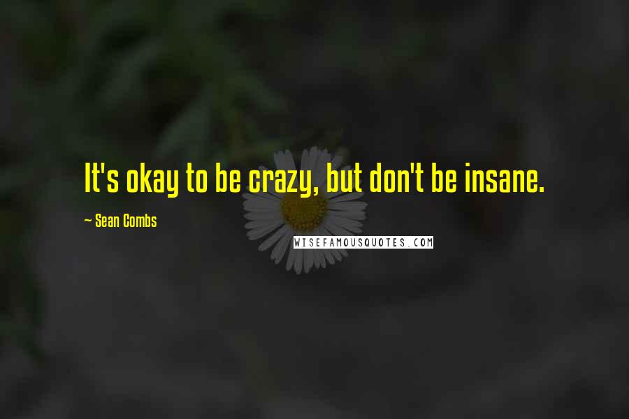 Sean Combs Quotes: It's okay to be crazy, but don't be insane.