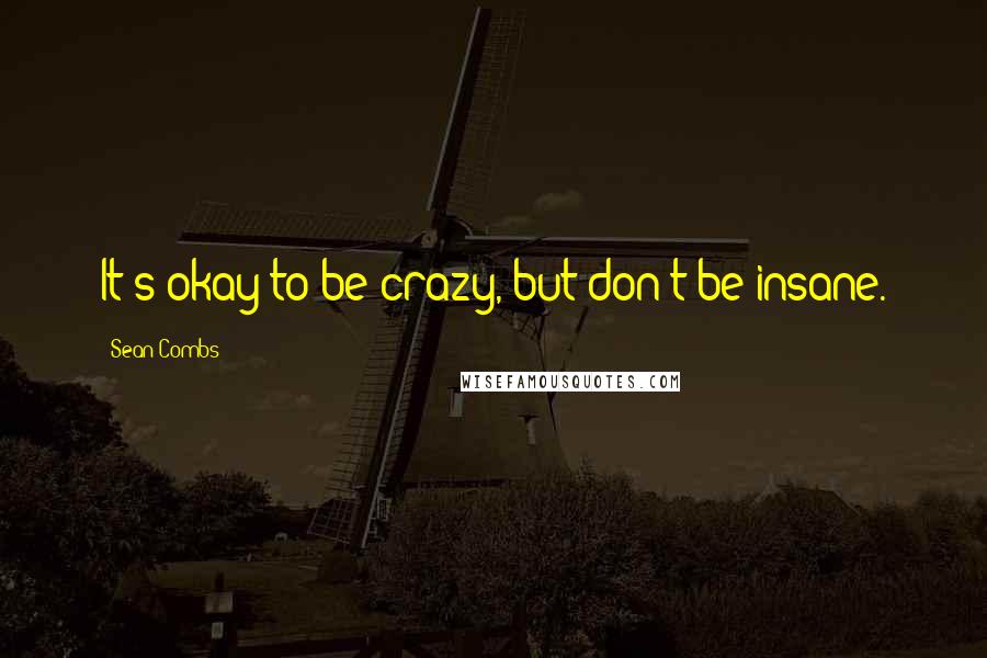Sean Combs Quotes: It's okay to be crazy, but don't be insane.