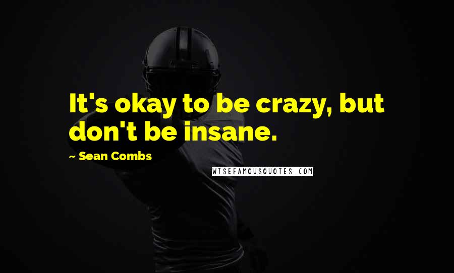 Sean Combs Quotes: It's okay to be crazy, but don't be insane.