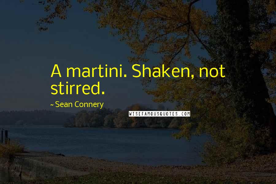 Sean Connery Quotes: A martini. Shaken, not stirred.