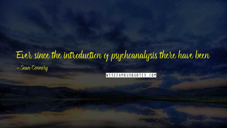 Sean Connery Quotes: Ever since the introduction of psychoanalysis there have been too many terms to excuse behavior and phrases that can be [used] to explain everything.