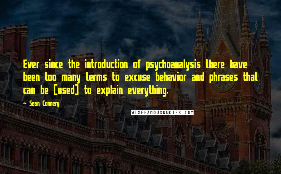 Sean Connery Quotes: Ever since the introduction of psychoanalysis there have been too many terms to excuse behavior and phrases that can be [used] to explain everything.