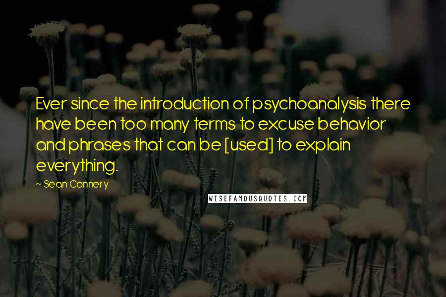 Sean Connery Quotes: Ever since the introduction of psychoanalysis there have been too many terms to excuse behavior and phrases that can be [used] to explain everything.