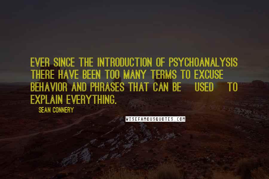 Sean Connery Quotes: Ever since the introduction of psychoanalysis there have been too many terms to excuse behavior and phrases that can be [used] to explain everything.