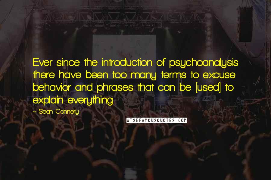 Sean Connery Quotes: Ever since the introduction of psychoanalysis there have been too many terms to excuse behavior and phrases that can be [used] to explain everything.