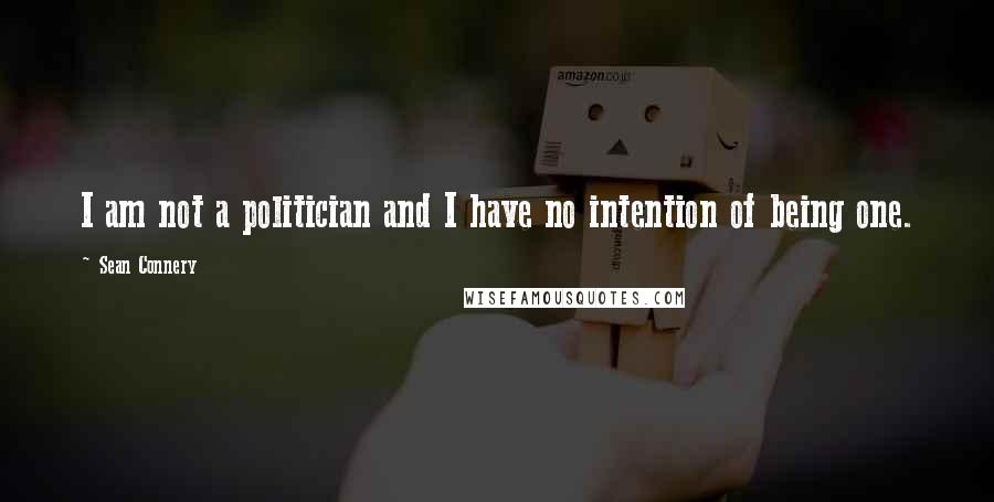 Sean Connery Quotes: I am not a politician and I have no intention of being one.