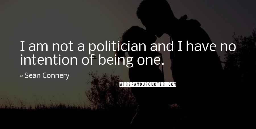 Sean Connery Quotes: I am not a politician and I have no intention of being one.