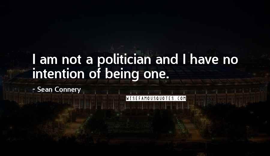 Sean Connery Quotes: I am not a politician and I have no intention of being one.