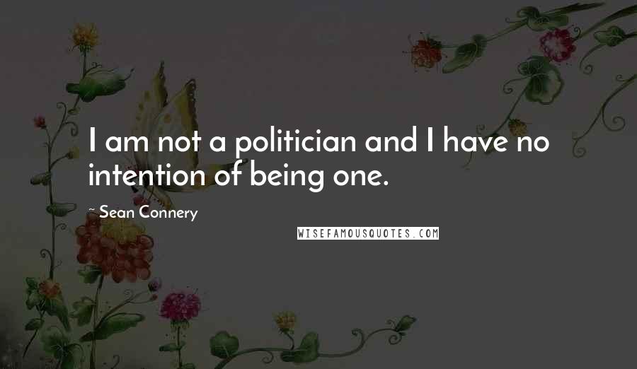 Sean Connery Quotes: I am not a politician and I have no intention of being one.