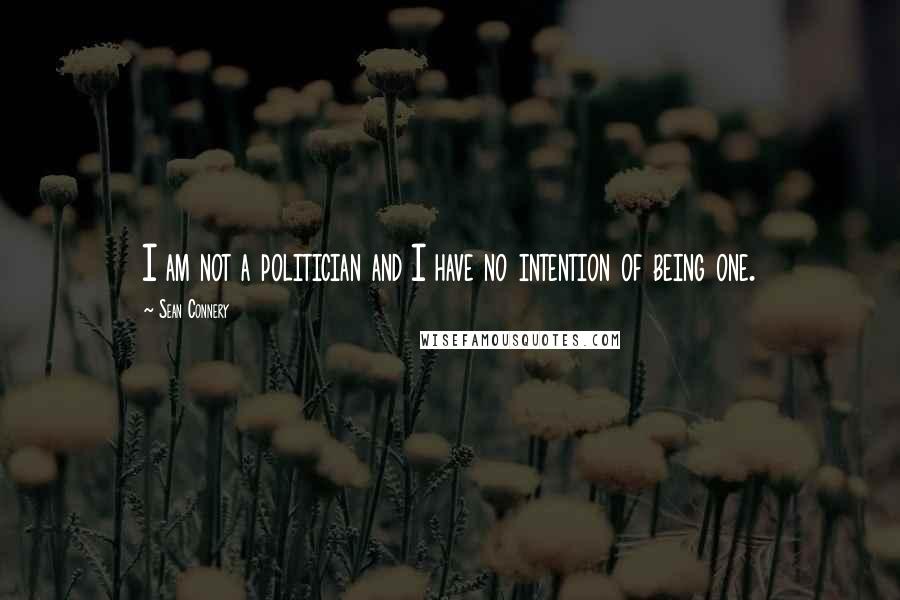 Sean Connery Quotes: I am not a politician and I have no intention of being one.