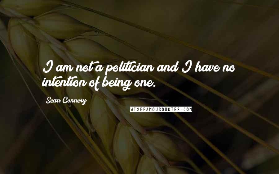 Sean Connery Quotes: I am not a politician and I have no intention of being one.