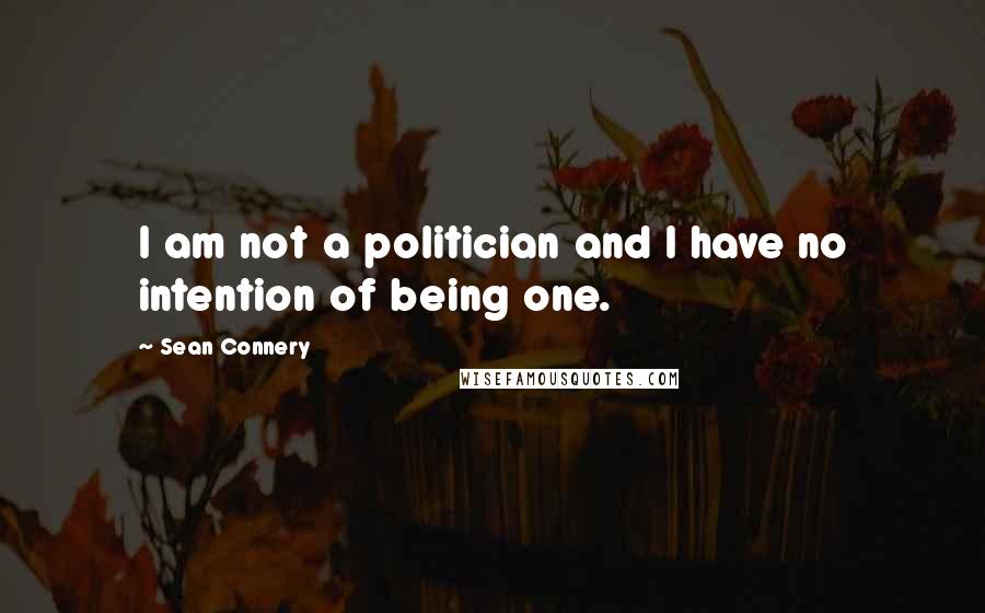 Sean Connery Quotes: I am not a politician and I have no intention of being one.