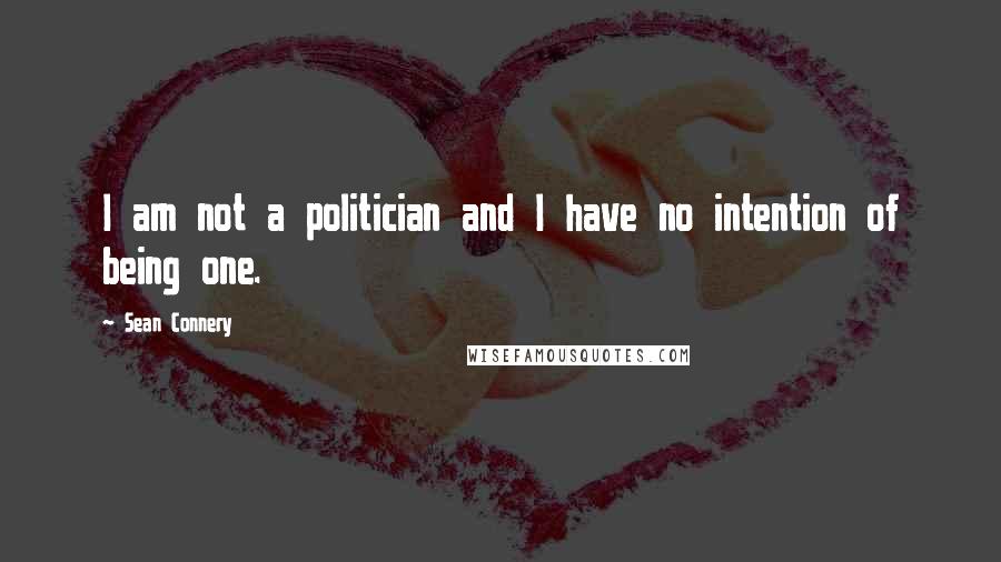 Sean Connery Quotes: I am not a politician and I have no intention of being one.