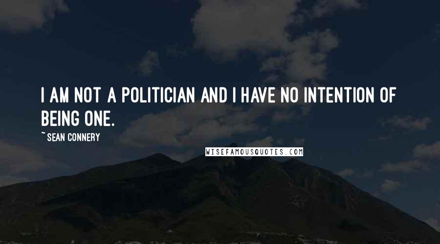 Sean Connery Quotes: I am not a politician and I have no intention of being one.