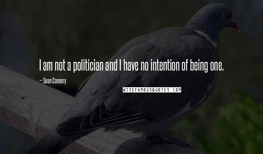 Sean Connery Quotes: I am not a politician and I have no intention of being one.