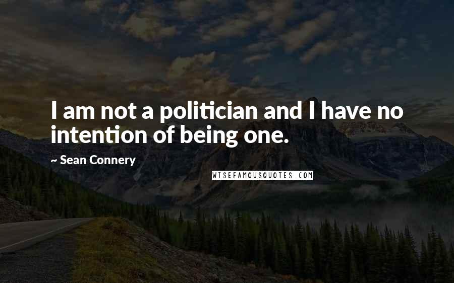 Sean Connery Quotes: I am not a politician and I have no intention of being one.