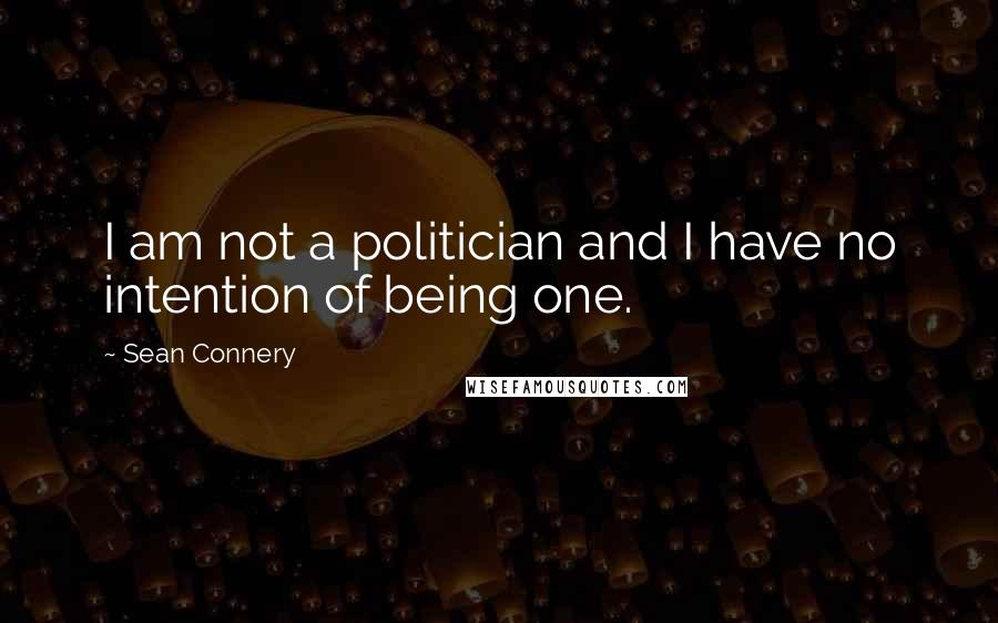 Sean Connery Quotes: I am not a politician and I have no intention of being one.