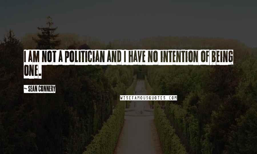 Sean Connery Quotes: I am not a politician and I have no intention of being one.