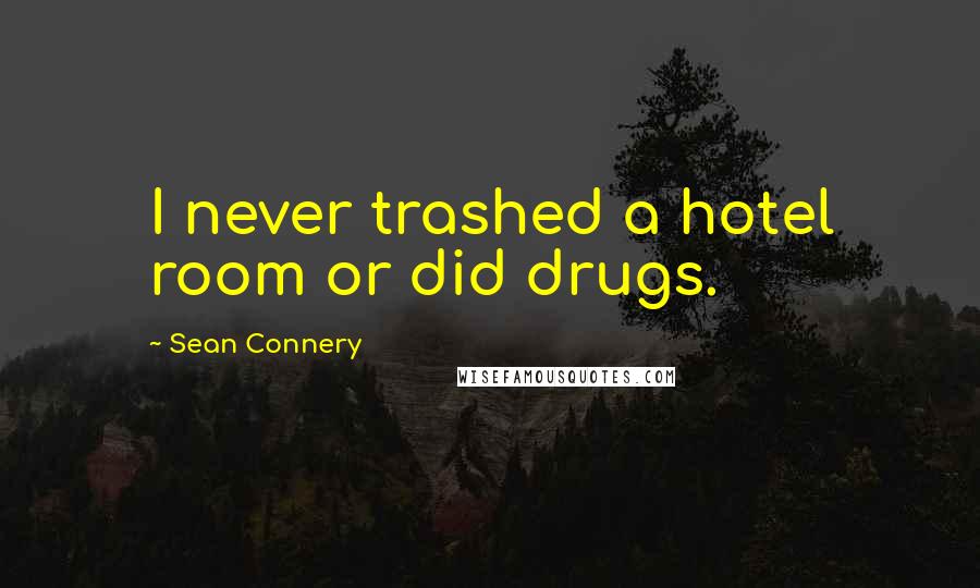 Sean Connery Quotes: I never trashed a hotel room or did drugs.