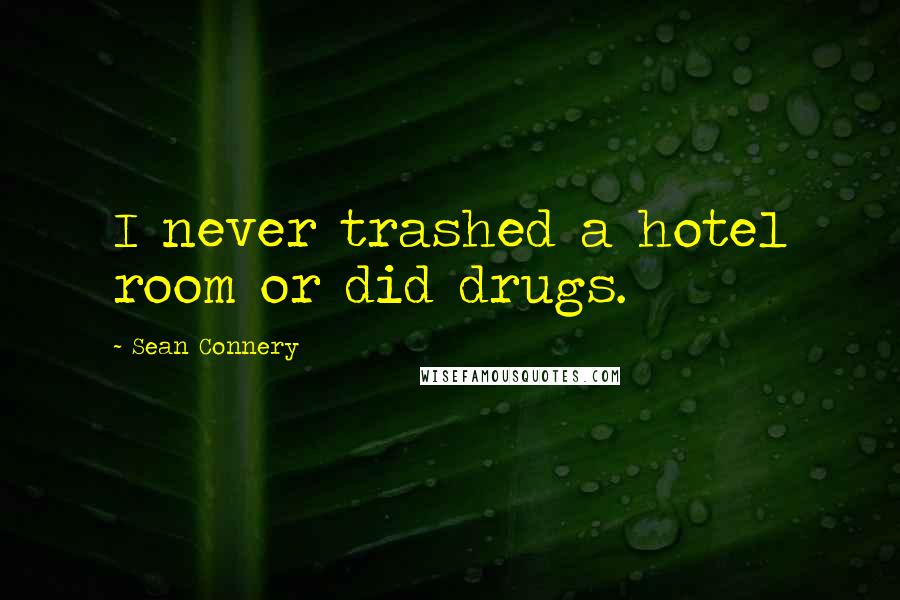 Sean Connery Quotes: I never trashed a hotel room or did drugs.