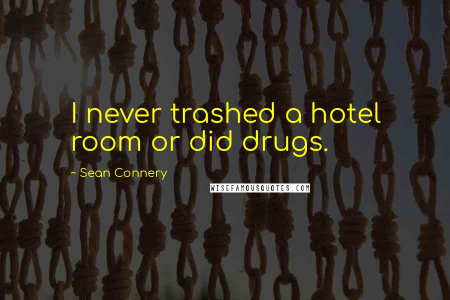 Sean Connery Quotes: I never trashed a hotel room or did drugs.