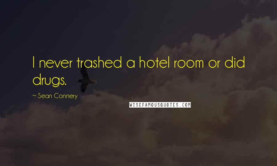 Sean Connery Quotes: I never trashed a hotel room or did drugs.