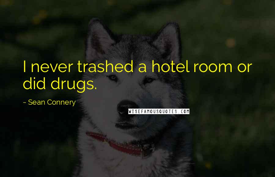 Sean Connery Quotes: I never trashed a hotel room or did drugs.