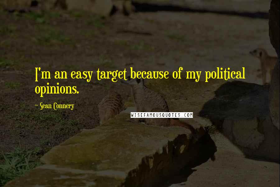 Sean Connery Quotes: I'm an easy target because of my political opinions.