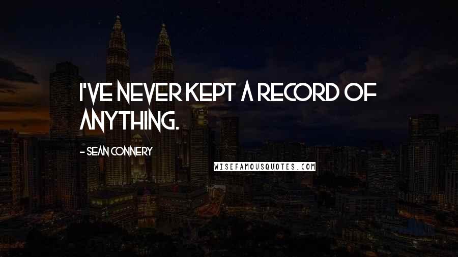 Sean Connery Quotes: I've never kept a record of anything.