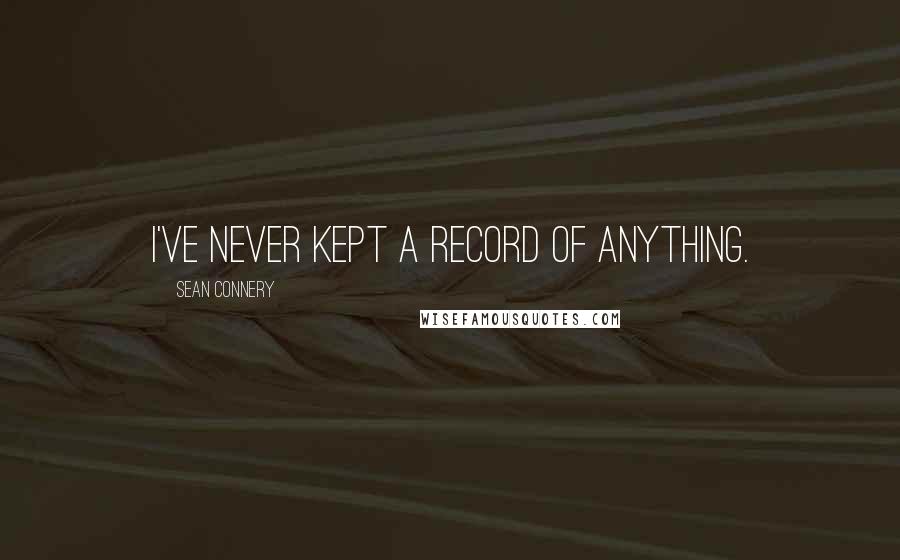Sean Connery Quotes: I've never kept a record of anything.