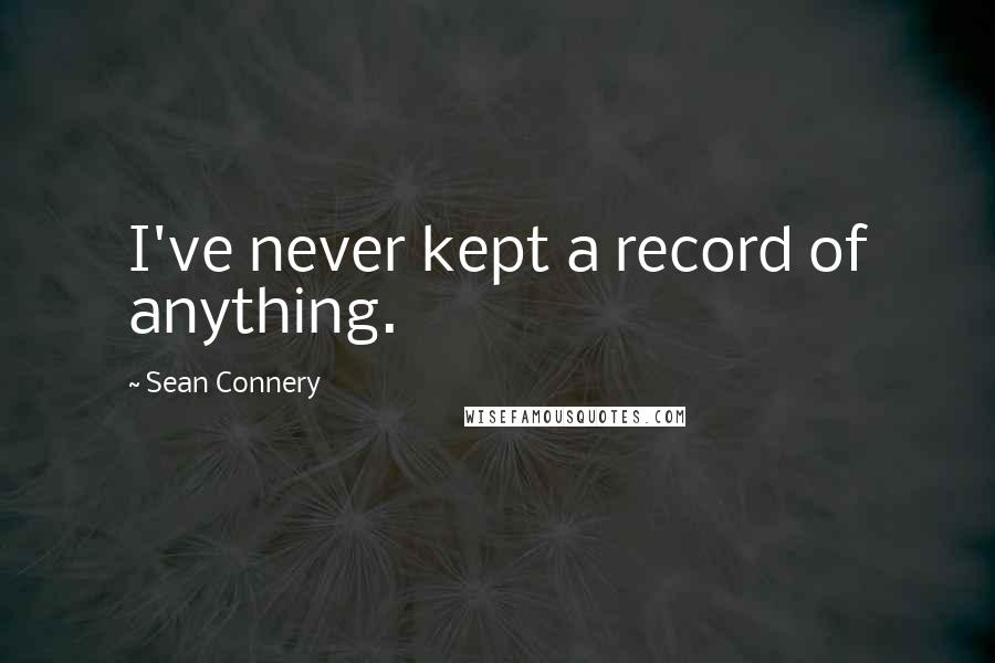 Sean Connery Quotes: I've never kept a record of anything.