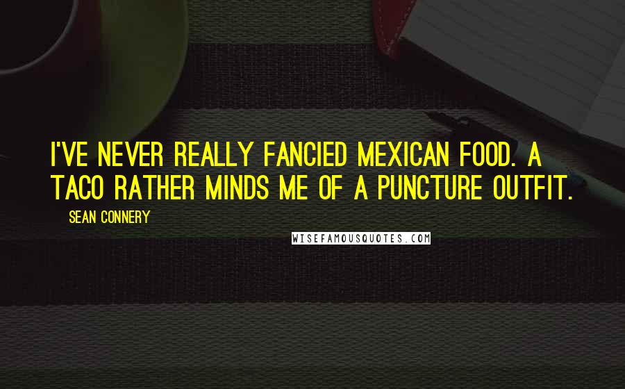 Sean Connery Quotes: I've never really fancied Mexican food. A taco rather minds me of a puncture outfit.