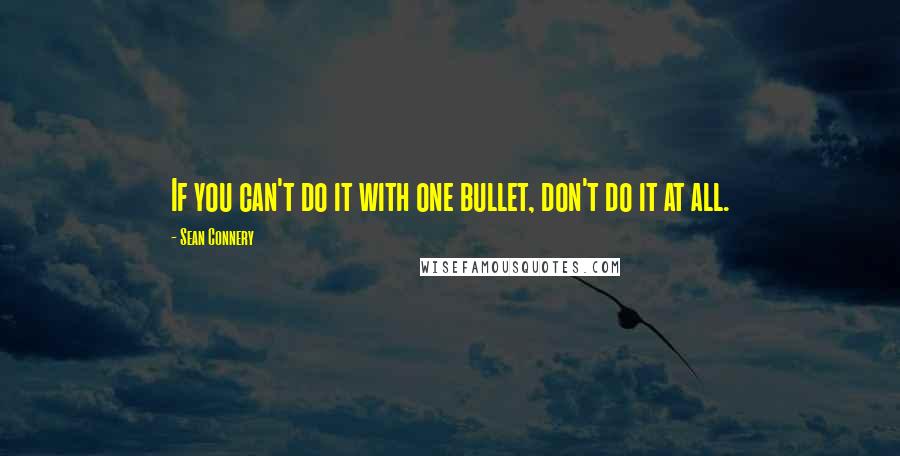 Sean Connery Quotes: If you can't do it with one bullet, don't do it at all.