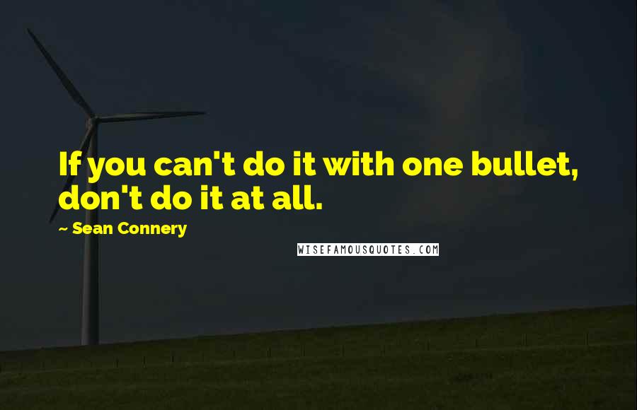 Sean Connery Quotes: If you can't do it with one bullet, don't do it at all.