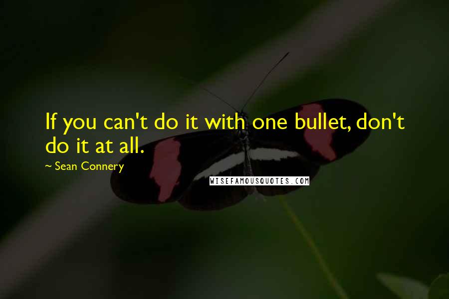 Sean Connery Quotes: If you can't do it with one bullet, don't do it at all.