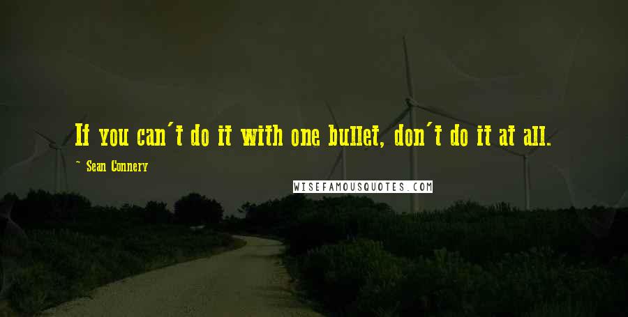 Sean Connery Quotes: If you can't do it with one bullet, don't do it at all.