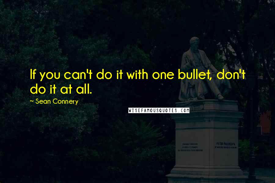 Sean Connery Quotes: If you can't do it with one bullet, don't do it at all.