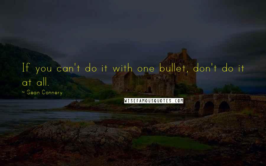 Sean Connery Quotes: If you can't do it with one bullet, don't do it at all.