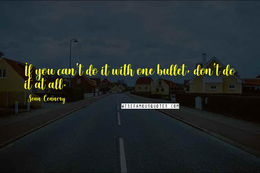 Sean Connery Quotes: If you can't do it with one bullet, don't do it at all.