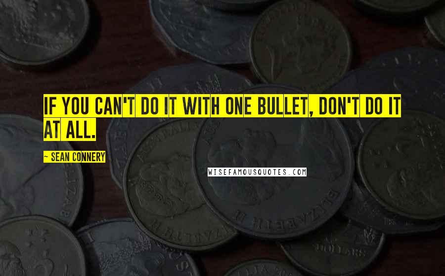 Sean Connery Quotes: If you can't do it with one bullet, don't do it at all.
