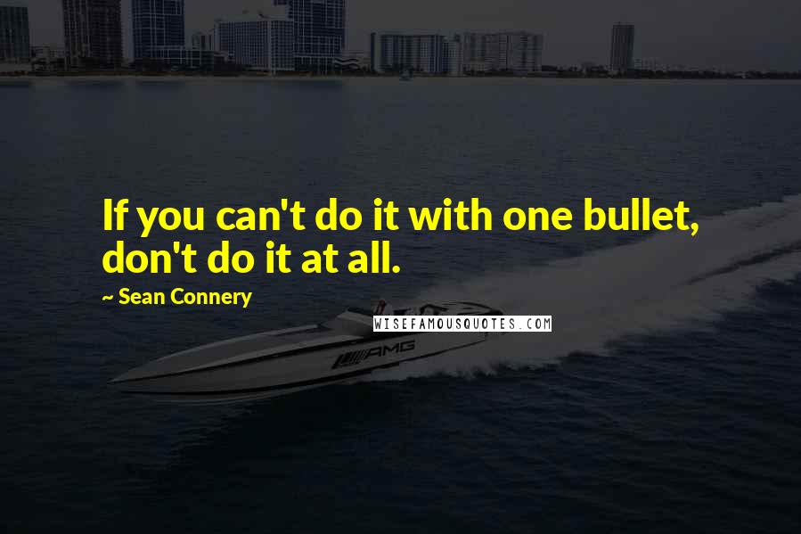 Sean Connery Quotes: If you can't do it with one bullet, don't do it at all.