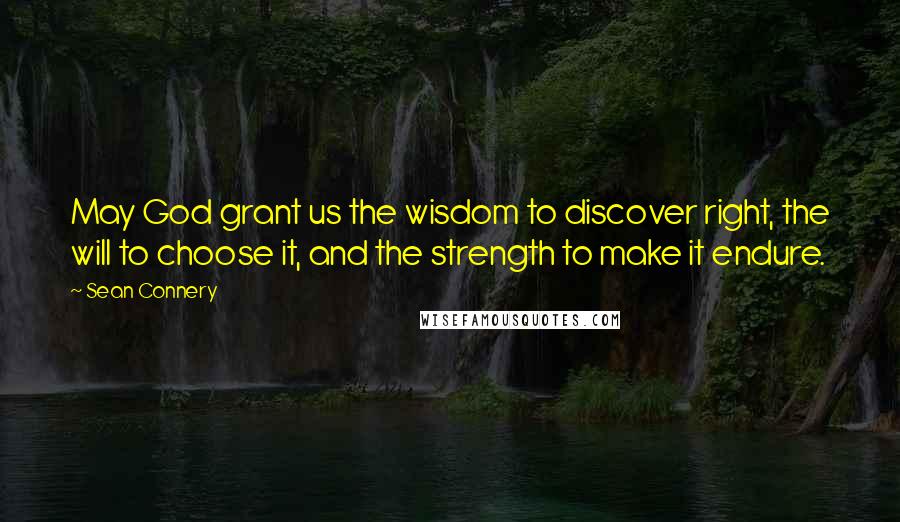 Sean Connery Quotes: May God grant us the wisdom to discover right, the will to choose it, and the strength to make it endure.