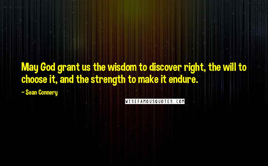 Sean Connery Quotes: May God grant us the wisdom to discover right, the will to choose it, and the strength to make it endure.