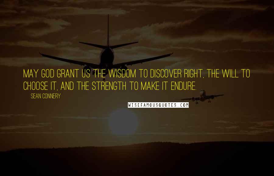 Sean Connery Quotes: May God grant us the wisdom to discover right, the will to choose it, and the strength to make it endure.