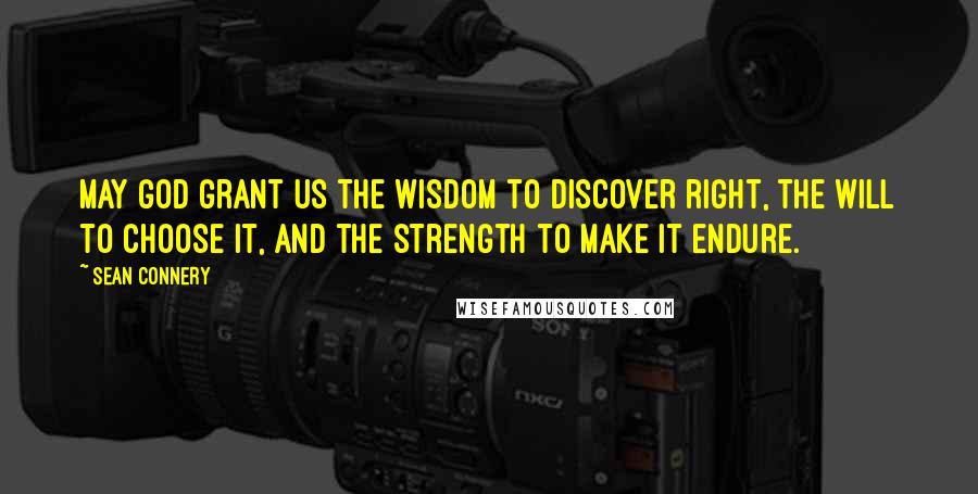 Sean Connery Quotes: May God grant us the wisdom to discover right, the will to choose it, and the strength to make it endure.