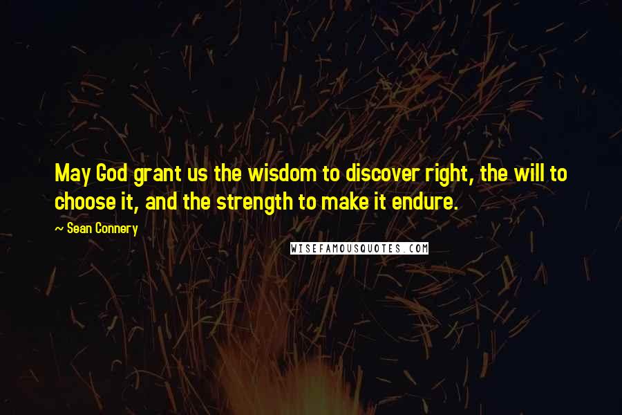 Sean Connery Quotes: May God grant us the wisdom to discover right, the will to choose it, and the strength to make it endure.